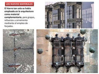 El hierro tan solo se había
empleado en la arquitectura
como material
complementario, para grapas,
refuerzos u ornamento
mediante el empleo de
forjados.
LOS NUEVOS MATERIALES
 