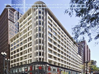 Habrá que esperar a las aportaciones de la Escuela de Chicago y al “Movimiento
moderno” del siglo XX para una renovación profunda del lenguaje arquitectónico.
 