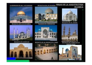 LA MADRASA DE QAL´A EN BAGDAD
MEZQUITA DE AL-AZHAR
MEZQUITA REAL DE ISFAHAN
MEZQUITA AZUL DE ESTAMBUL MADRASA DE UZBEKISTAN
TAJ MAHAL EN AGRA
MEZQUITA DE AL-HAKIM EN EL CAIROMEZQUITA DE KAIROUAN
MAUSOLEO DE TAMERLAN EN
SAMARCANDA
 