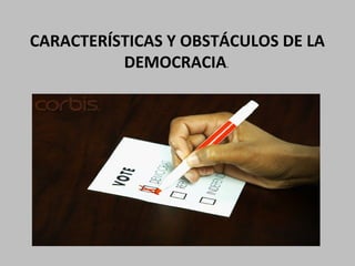 CARACTERÍSTICAS Y OBSTÁCULOS DE LA
DEMOCRACIA.
 
