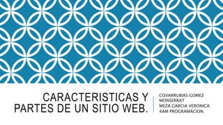 CARACTERISTICAS Y
PARTES DE UN SITIO WEB.
COVARRUBIAS GOMEZ
MONSERRAT
MEZA GARCIA VERONICA
4AM PROGRAMACION
 