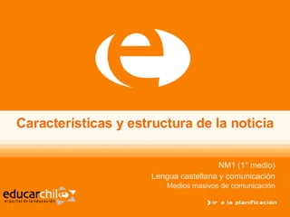 Características y estructura de la noticia NM1 (1° medio)‏ Lengua castellana y comunicación Medios masivos de comunicación 