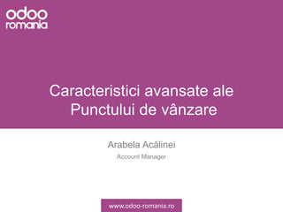 Caracteristici avansate ale
Punctului de vânzare
Arabela Acălinei
Account Manager
www.odoo-romania.ro
 