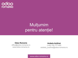 Mulțumim
pentru atenție!
Odoo Romania
office@odoo-romania.ro
www.odoo-romania.ro
Arabela Acălinei
(+40) 755 777 600
arabel...