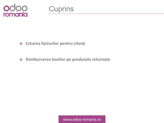 Cuprins
Crearea facturilor pentru clienți
Rambursarea banilor pe produsele returnate
www.odoo-romania.ro
 