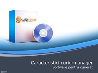 Caracteristici curiermanager
Software pentru curierat
 