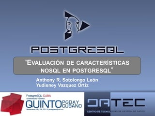 “EVALUACIÓN

DE CARACTERÍSTICAS
NOSQL EN POSTGRESQL”

Anthony R. Sotolongo León
Yudisney Vazquez Ortiz

 