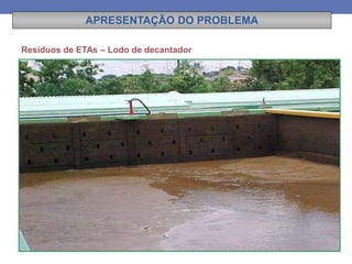 Resíduos de ETAs – Lodo de decantador
APRESENTAÇÃO DO PROBLEMA
 
