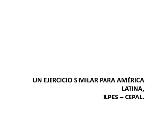 UN EJERCICIO SIMILAR PARA AMÉRICA LATINA, ILPES – CEPAL.