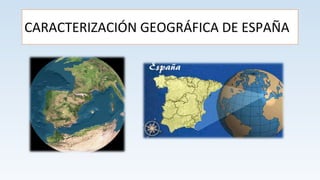 CARACTERIZACIÓN GEOGRÁFICA DE ESPAÑA 
 