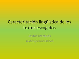 Caracterización lingüística de los
textos escogidos
Textos literarios
Textos periodísticos
 