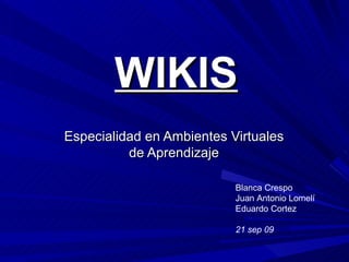 WIKIS Especialidad en Ambientes Virtuales de Aprendizaje Blanca Crespo Juan Antonio Lomelí Eduardo Cortez 21 sep 09 