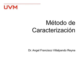 Método de
Caracterización
Dr. Angel Francisco Villalpando Reyna
 