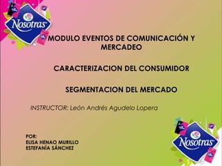 POR:
ELISA HENAO MURILLO
ESTEFANÍA SÁNCHEZ
MODULO EVENTOS DE COMUNICACIÓN Y
MERCADEO
CARACTERIZACION DEL CONSUMIDOR
SEGMENTACION DEL MERCADO
INSTRUCTOR: León Andrés Agudelo Lopera
 