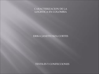 ERIKA JANETH SIZA CORTES TEXTILES Y CONFECCIONES CARACTERIZACION DE LA LOGISTICA EN COLOMBIA 