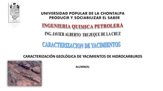 CARACTERIZACIÓN GEOLÓGICA DE YACIMIENTOS DE HIDROCARBUROS
ALUMNOS:
 