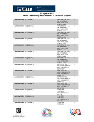 Proyecto 891
“Media Fortalecida y Mayor Acceso a la Educación Superior”
LABORATORIO DE QUIMICA: MORTERO DE 8mm
DE DIAMETRO
CON PISTILO DE
PORCELANA
1
LABORATORIO DE QUIMICA: MORTERO DE 8mm
DE DIAMETRO
CON PISTILO DE
PORCELANA
1
LABORATORIO DE QUIMICA: MORTERO DE 8mm
DE DIAMETRO
CON PISTILO DE
PORCELANA
1
LABORATORIO DE QUIMICA: MORTERO DE 8mm
DE DIAMETRO
CON PISTILO DE
PORCELANA
1
LABORATORIO DE QUIMICA: MORTERO DE 8mm
DE DIAMETRO
CON PISTILO DE
PORCELANA
1
LABORATORIO DE QUIMICA: MORTERO DE 8mm
DE DIAMETRO
CON PISTILO DE
PORCELANA
1
LABORATORIO DE QUIMICA: MORTERO DE 8mm
DE DIAMETRO
CON PISTILO DE
PORCELANA
1
LABORATORIO DE QUIMICA: PEACHIMETRO
DIGITAL PORTATIL
CON ELECTROD O
PLASTICO
1
LABORATORIO DE QUIMICA: PEACHIMETRO
DIGITAL PORTATIL
CON ELECTROD O
PLASTICO
1
LABORATORIO DE QUIMICA: PEACHIMETRO
DIGITAL PORTATIL
CON ELECTROD O
PLASTICO
1
LABORATORIO DE QUIMICA: PEACHIMETRO
DIGITAL PORTATIL
CON ELECTROD O
PLASTICO
1
LABORATORIO DE QUIMICA: TALADRA
TAPONES
METALICOS DE 4
PIEZAS
1
LABORATORIO DE QUIMICA: TALADRA
TAPONES
METALICOS DE 4
PIEZAS
1
LABORATORIO DE QUIMICA: TALADRA
TAPONES
1
 