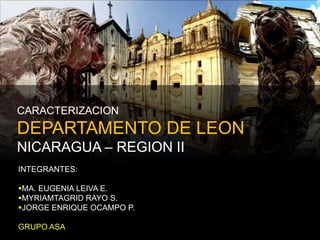 CARACTERIZACIONDEPARTAMENTO DE LEONNICARAGUA – REGION II INTEGRANTES: ,[object Object]