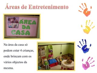 Na área da casa só podem estar 4 crianças, onde brincam com os vários objectos da mesma.  