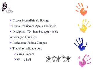 Escola Secundária de Bocage Curso Técnico de Apoio à Infância Disciplina: Técnicas Pedagógicas de Intervenção Educativa Professora: Fátima Campos Trabalho realizado por:  Vânia Piedade  N º 14, 12ºI 