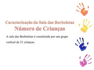 A sala das Borboletas é constituída por um grupo vertical de 21 crianças. 