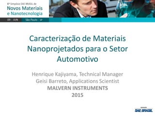 Caracterização de Materiais
Nanoprojetados para o Setor
Automotivo
Henrique Kajiyama, Technical Manager
Geisi Barreto, Applications Scientist
MALVERN INSTRUMENTS
2015
 