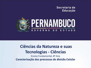 Ciências da Natureza e suas
Tecnologias - Ciências
Ensino Fundamental, 8º Ano
Caracterização dos processos de divisão Celular
 