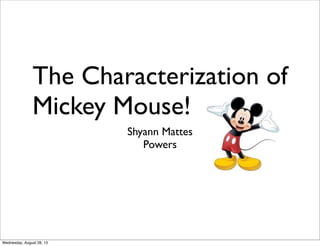 The Characterization of
Mickey Mouse!
Shyann Mattes
Powers
Wednesday, August 28, 13
 
