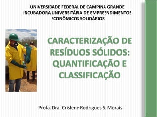 UNIVERSIDADE FEDERAL DE CAMPINA GRANDE
INCUBADORA UNIVERSITÁRIA DE EMPREENDIMENTOS
ECONÔMICOS SOLIDÁRIOS
Profa. Dra. Crislene Rodrigues S. Morais
 
