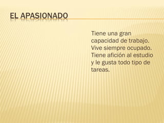 Tiene una gran
capacidad de trabajo.
Vive siempre ocupado.
Tiene afición al estudio
y le gusta todo tipo de
tareas.