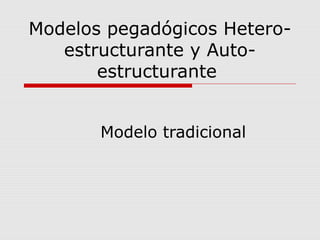 Modelos pegadógicos Hetero-estructurante 
y Auto-estructurante 
Modelo tradicional 
 