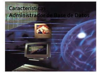 Características Administrador de Base de Datos 