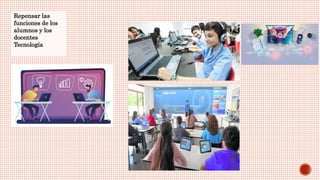 Repensar las
funciones de los
alumnos y los
docentes
Tecnología
 