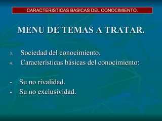 MENU DE TEMAS A TRATAR. Sociedad del conocimiento. Características básicas del conocimiento: -  Su no rivalidad. -  Su no exclusividad. CARACTERISTICAS BASICAS DEL CONOCIMIENTO. 
