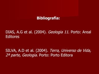 Bibliografia: DIAS, A.G et al. (2004).  Geologia 11 . Porto: Areal Editores SILVA, A.D et al. (2004).  Terra, Universo de Vida, 2ª parte, Geologia . Porto: Porto Editora 