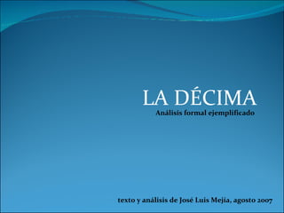 LA DÉCIMA Análisis formal ejemplificado texto y análisis de José Luis Mejía, agosto 2007 
