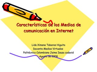 Características de los Medios de comunicación en Internet Lida Ximena Tabares Higuita Docente Medios Virtuales  Politécnico Colombiano Jaime Isaza cadavid Agosto de 2008 