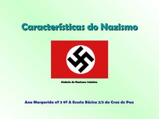 Características do Nazismo Ana Margarida nº 3 9º A Escola Básica 2/3 da Cruz de Pau Símbolo do Nazismo: Suástica 