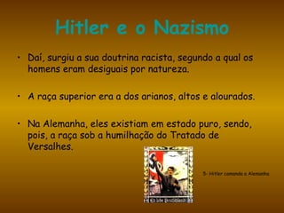 Hitler e o Nazismo Daí, surgiu a sua doutrina racista, segundo a qual os homens eram desiguais por natureza.  A raça superior era a dos arianos, altos e alourados.  Na Alemanha, eles existiam em estado puro, sendo, pois, a raça sob a humilhação do Tratado de Versalhes.  5- Hitler comanda a Alemanha 