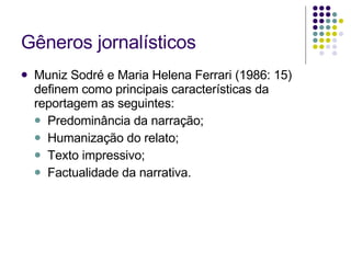 Gêneros jornalísticos Muniz Sodré e Maria Helena Ferrari (1986: 15) definem como principais características da reportagem as seguintes: Predominância da narração; Humanização do relato; Texto impressivo; Factualidade da narrativa. 