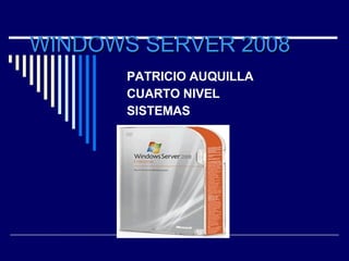 WINDOWS SERVER 2008
WINDOWS SERVER 2008
PATRICIO AUQUILLA
CUARTO NIVEL
SISTEMAS
 