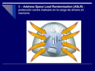 5 –  Address Space Load Randomization (ASLR)  : protección contra malware en la carga de drivers en memoria. 