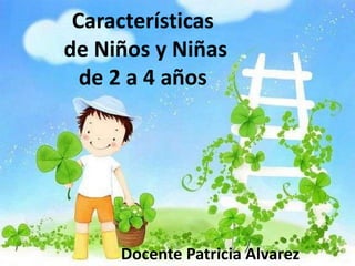 Características de Niños y Niñasde 2 a 4 años Docente Patricia Alvarez 