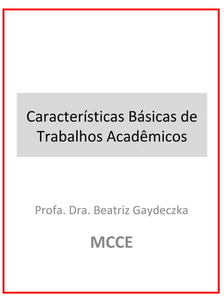 Características Básicas de
Trabalhos Acadêmicos
Profa. Dra. Beatriz Gaydeczka
MCCE
 
