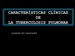 ALESSANDRA  YNÉS  PACHAS QUIROZ CARACTERÍSTICAS CLÍNICAS  DE  LA TUBERCULOSIS PULMONAR 