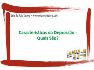 Características da Depressão -
Quais São?
Guia da Auto Estima – www.guiaautoestima.com
 