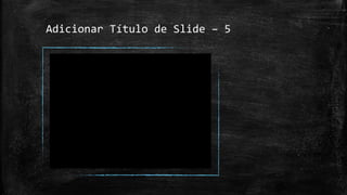 Adicionar Título de Slide – 5
 