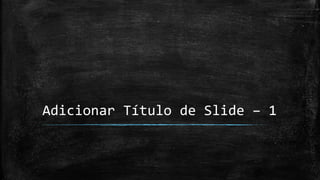 Adicionar Título de Slide – 1
 