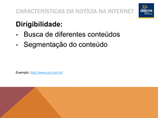CARACTERÍSTICAS DA NOTÍCIA NA INTERNET
Dirigibilidade:
- Busca de diferentes conteúdos
- Segmentação do conteúdo
Exemplo: http://www.uol.com.br/
 