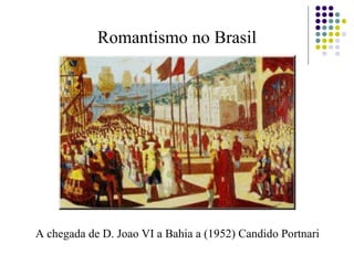 Romantismo no Brasil
A chegada de D. Joao VI a Bahia a (1952) Candido Portnari
 